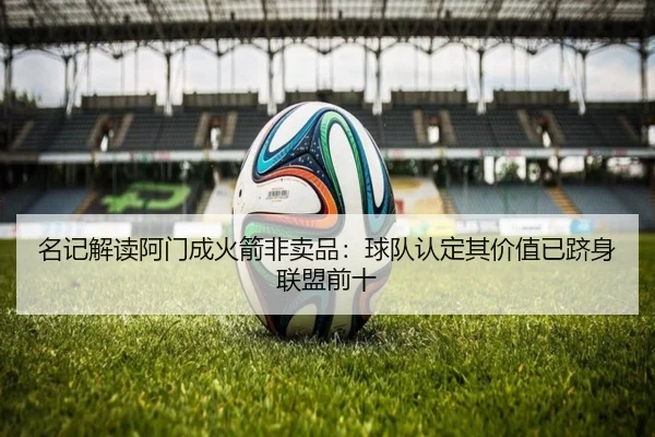 名记解读阿门成火箭非卖品:球队认定其价值已跻身联盟前十